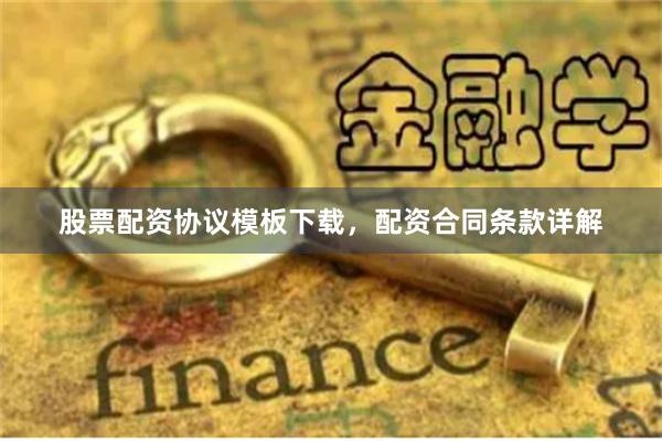 股票配资协议模板下载，配资合同条款详解