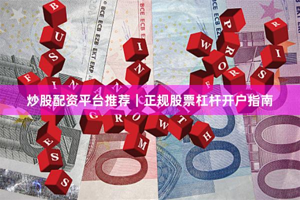 炒股配资平台推荐｜正规股票杠杆开户指南