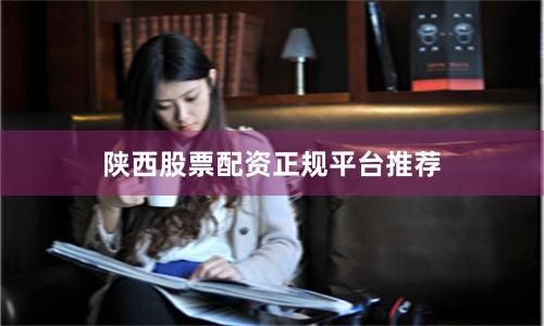 陕西股票配资正规平台推荐