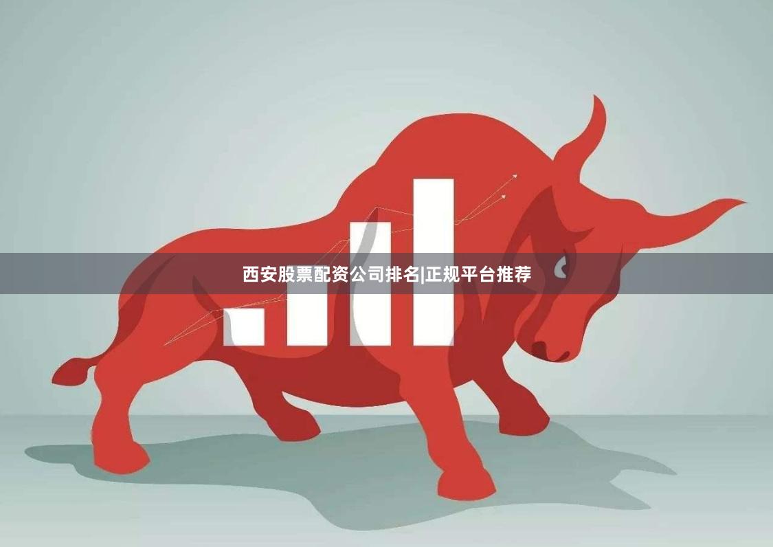 西安股票配资公司排名|正规平台推荐