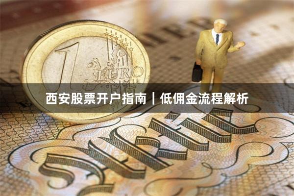 西安股票开户指南｜低佣金流程解析