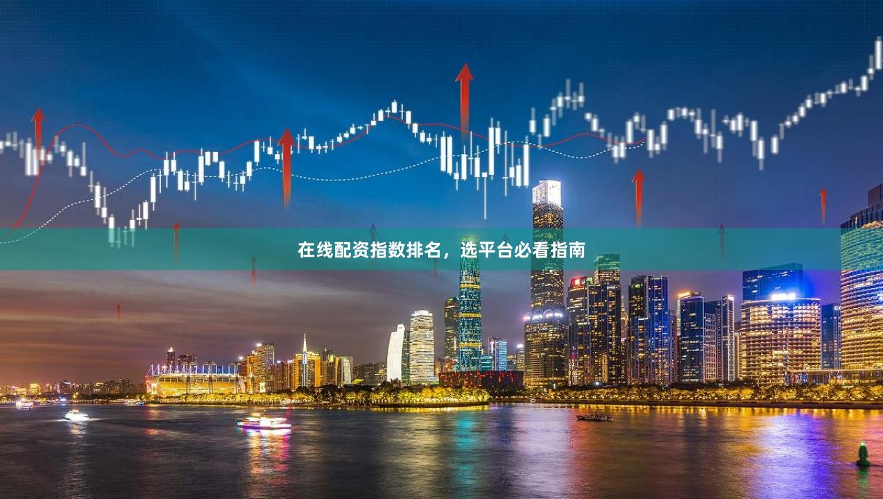 在线配资指数排名,选平台必看指南
