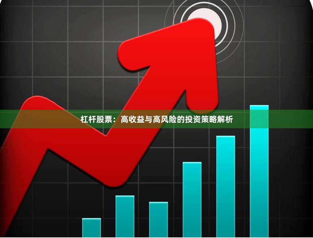 杠杆股票：高收益与高风险的投资策略解析