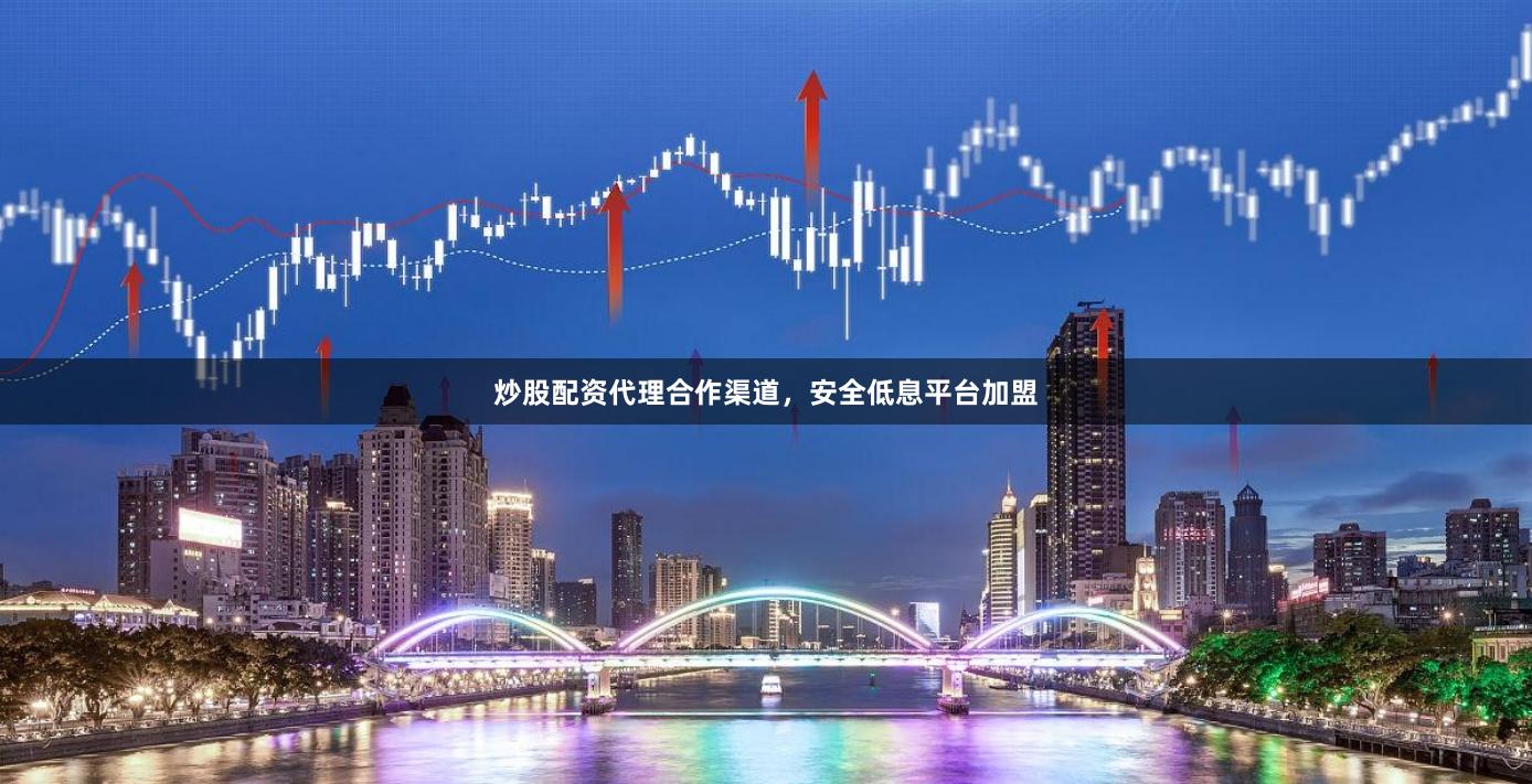 炒股配资代理合作渠道，安全低息平台加盟