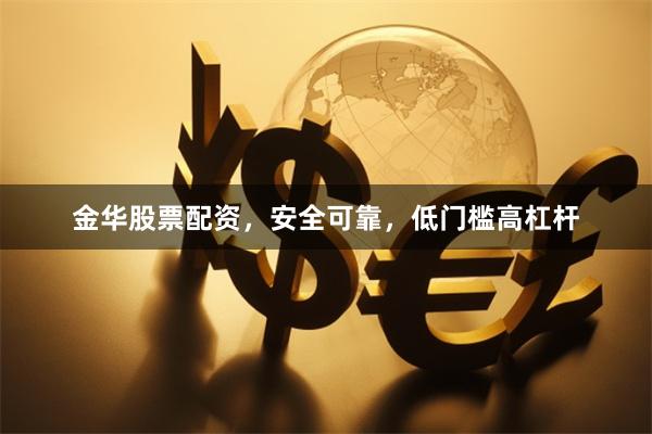 金华股票配资,安全可靠,低门槛高杠杆