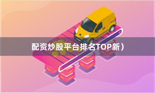 配资炒股平台排名TOP新)