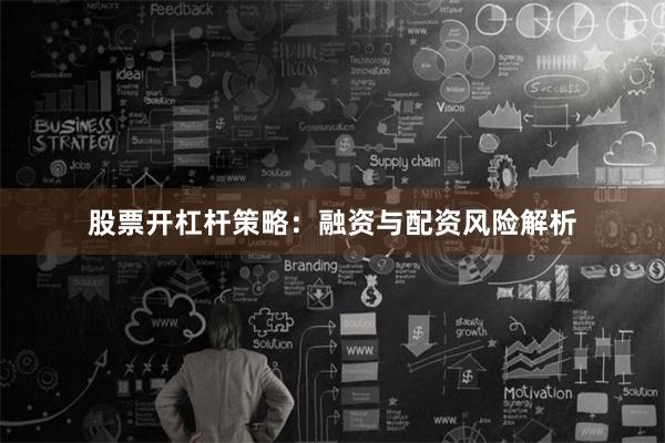 股票开杠杆策略：融资与配资风险解析